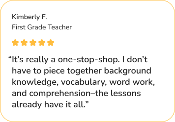 Kimberly F.'s testimonial on Structured Literacy with E.A.S.E. that reads, “It’s really a one-stop-shop. I don’t have to piece together background knowledge, vocabulary, word work, and comprehension–the lessons already have it all.”